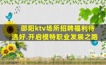 邵阳ktv场所招聘福利待遇好.开启模特职业发展之路